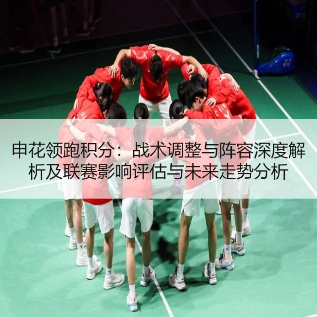 申花领跑积分：战术调整与阵容深度解析及联赛影响评估与未来走势分析